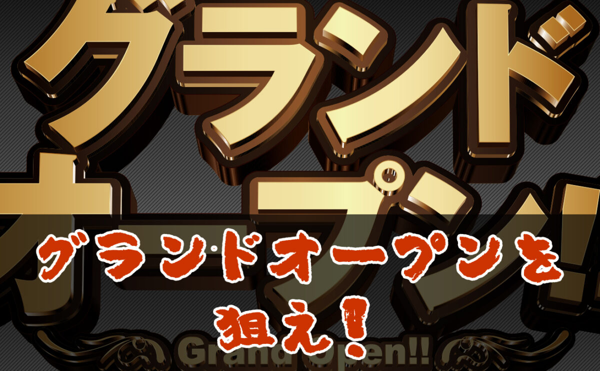 グランドオープンを狙え！