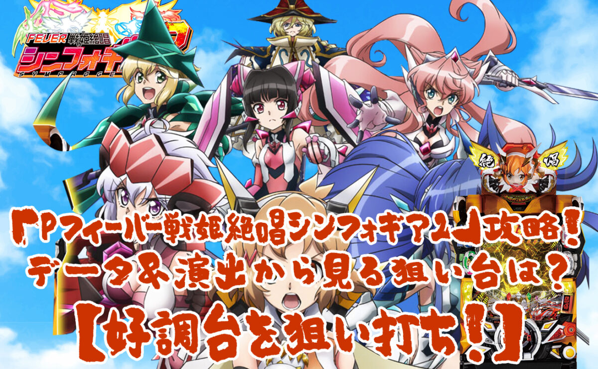 「Pフィーバー戦姫絶唱シンフォギア2」攻略！データ＆演出から見る狙い台は？【好調台を狙い打ち！】