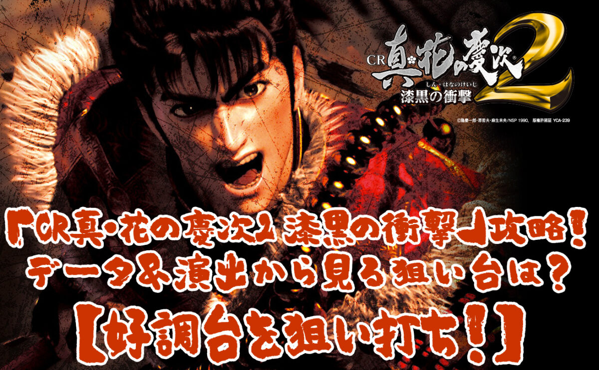 「CR真・花の慶次2 漆黒の衝撃」攻略！データ＆演出から見る狙い台は？【好調台を狙い打ち！】